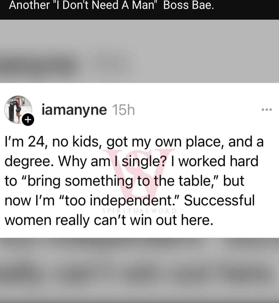 Another Dont Need A Man Boss Bae o iamanyne 15h Im 24 no kids got my own place and a degree Why am single worked hard to bring something to the table but now Im too independent Successful women really cant win here