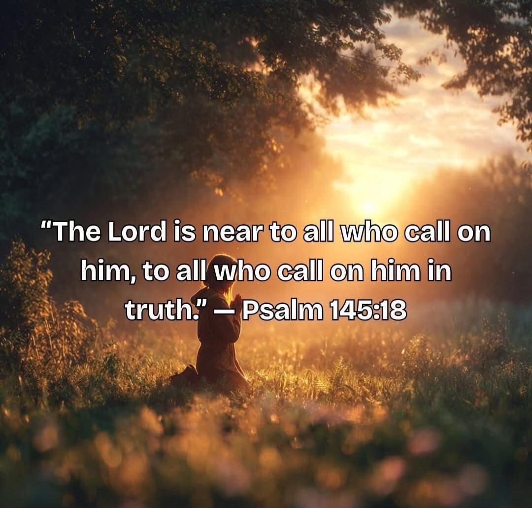 The Lord is near to all who call on him, to all who call on him in truth. — Psalm 145:18