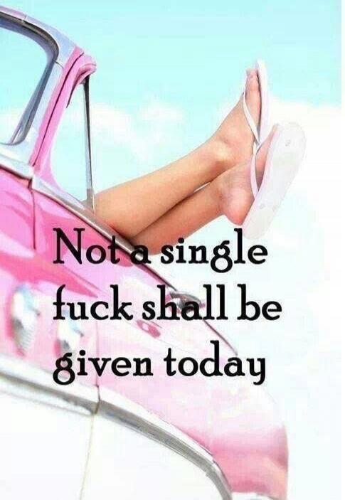 Not a single fuck shall be given today