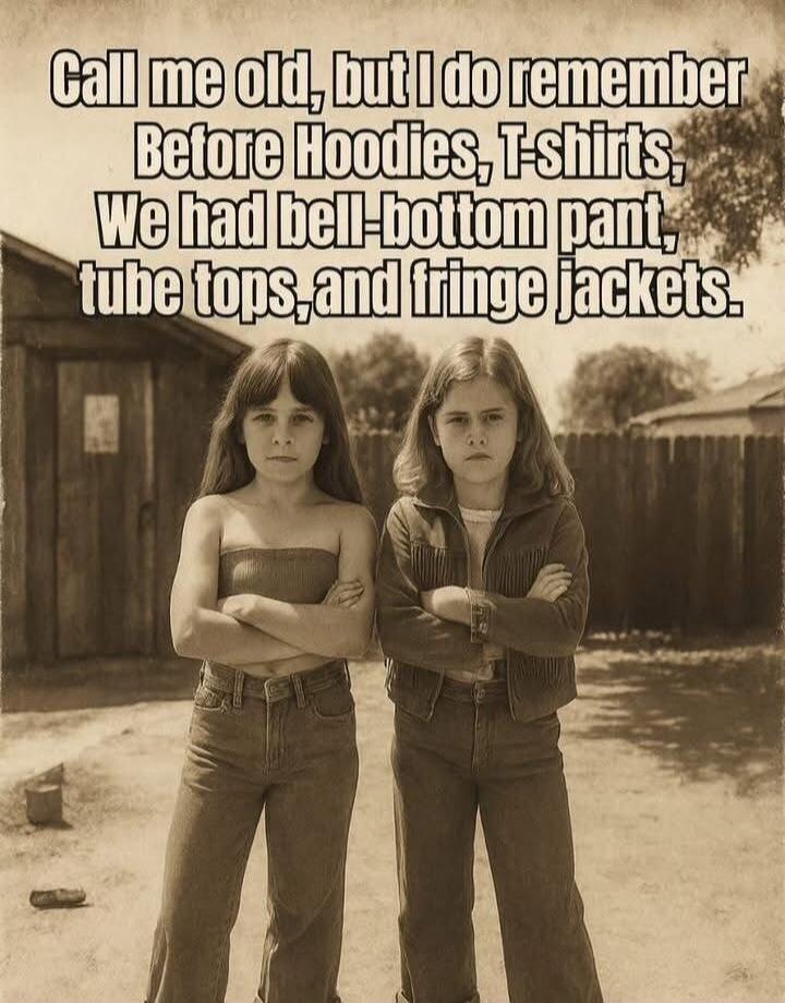 Call me old, but I do remember Before Hoodies, T-shirts, We had bell-bottom pant, tube tops, and fringe jackets.
