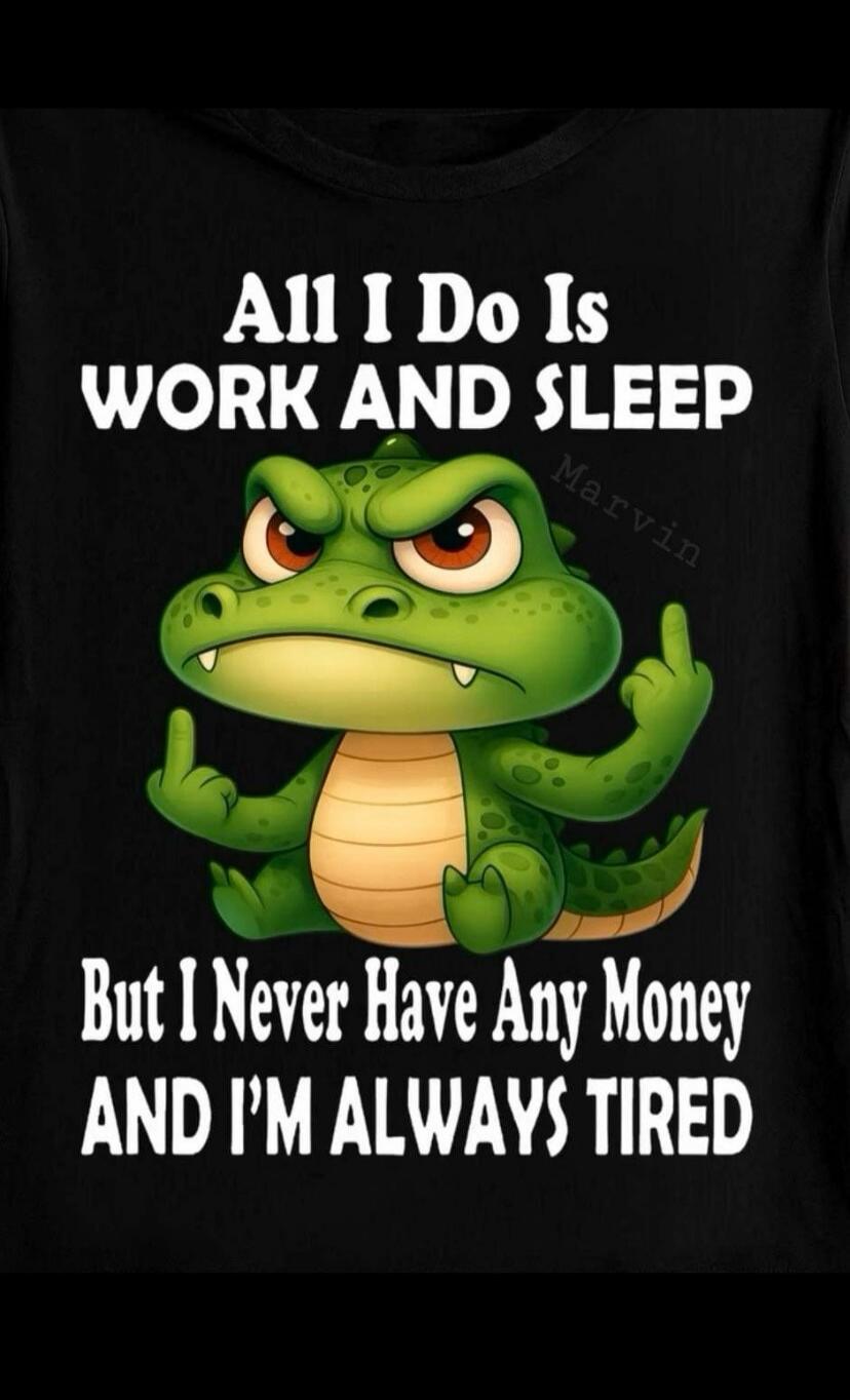 All I Do Is WORK AND SLEEP But I Never Have Any Money AND I'M ALWAYS TIRED
