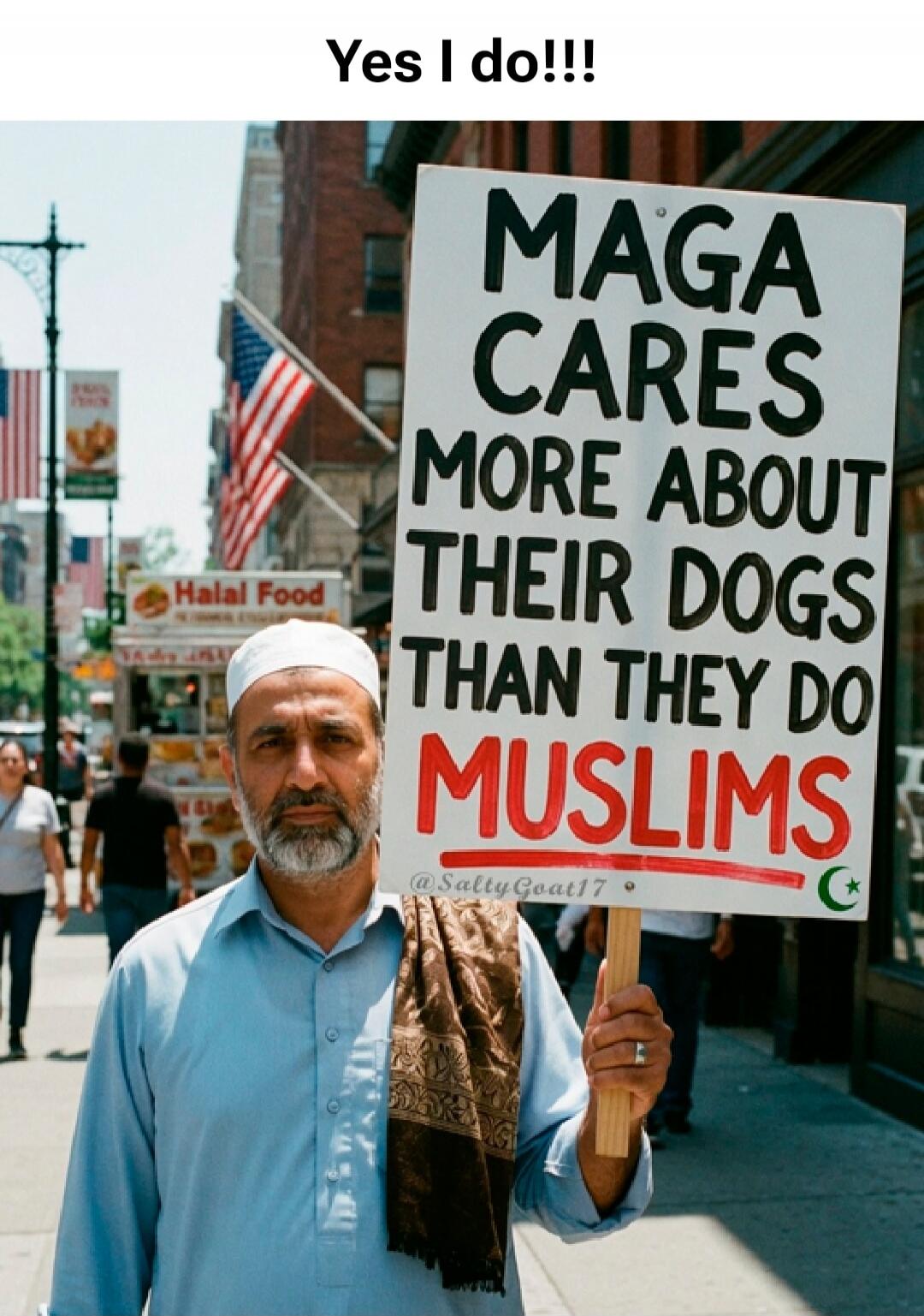 Yes I do!!! MAGA CARES MORE ABOUT THEIR DOGS THAN THEY DO MUSLIMS @SaltyGoat17 Halal Food