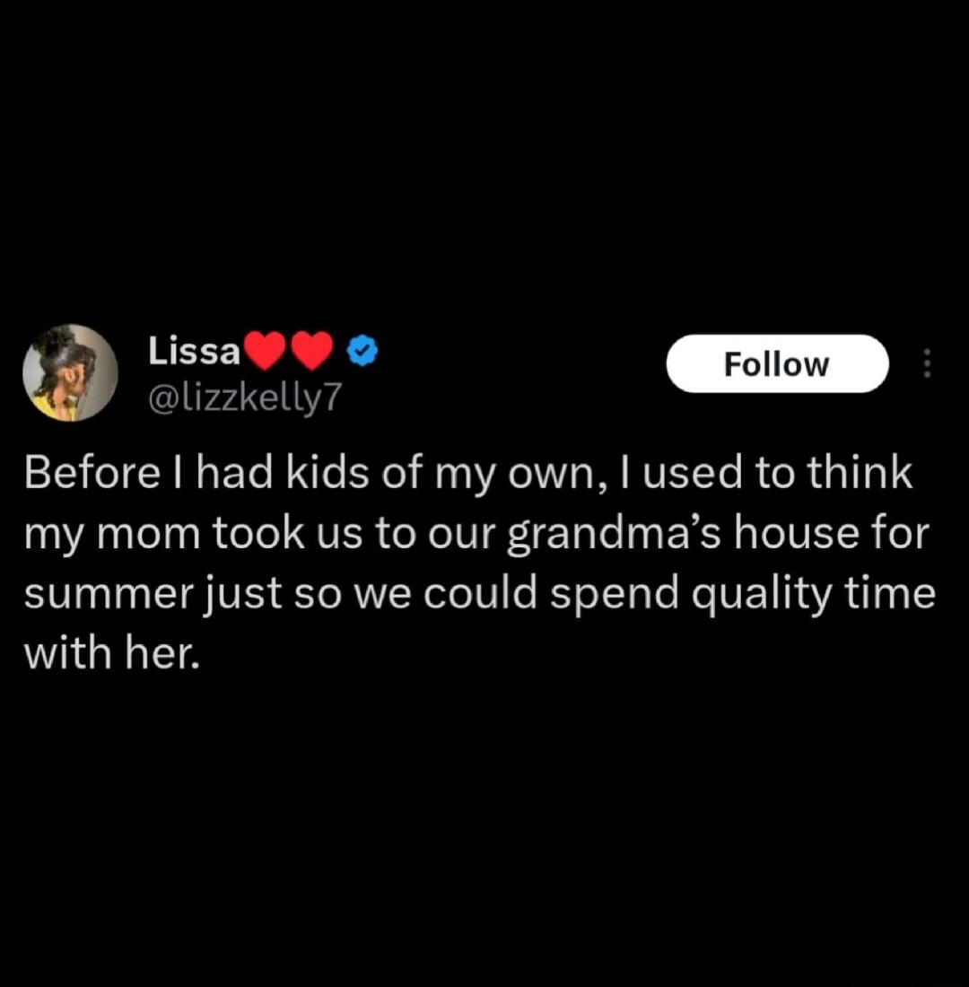 Before I had kids of my own, I used to think my mom took us to our grandma's house for summer just so we could spend quality time with her.