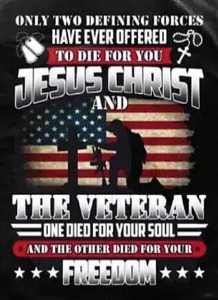 ONLY TWO DEFINING FORCES HAVE EVER OFFERED TO DIE FOR YOU JESUS CHRIST AND THE VETERAN ONE DIED FOR YOUR SOUL AND THE OTHER DIED FOR YOUR FREEDOM