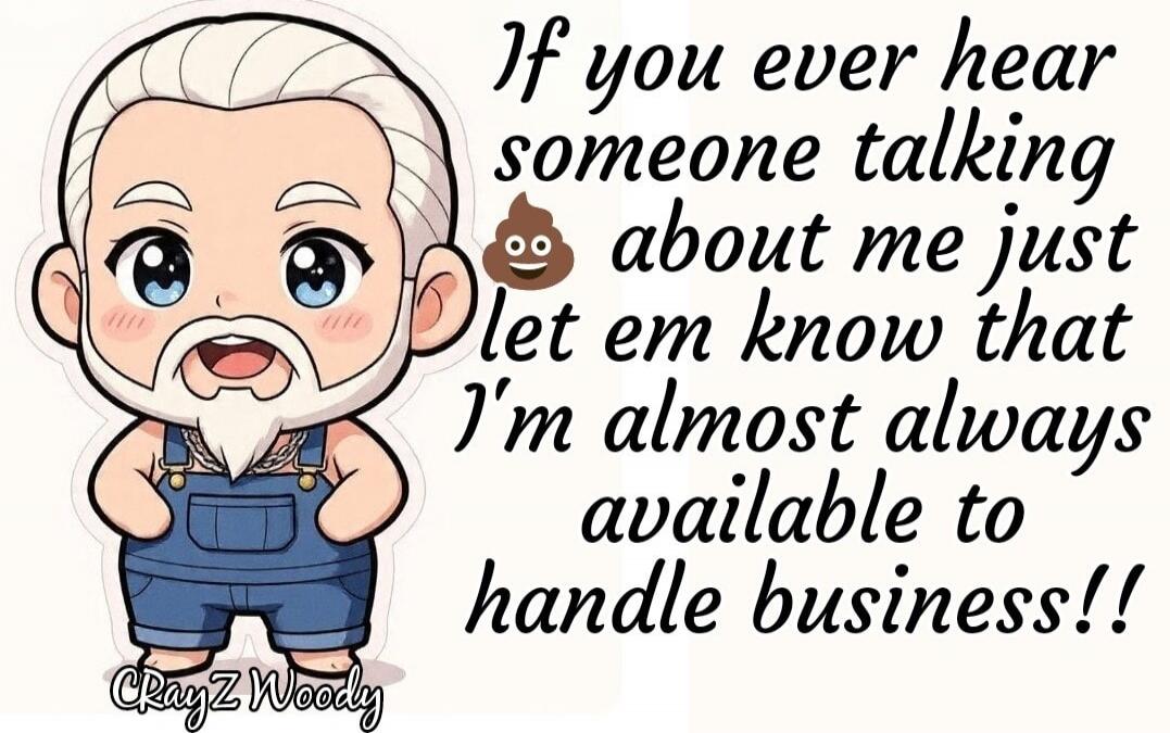 If you ever hear someone talking about me just 💩 let em know that I'm almost always available to handle business!! CRAYZ Woody