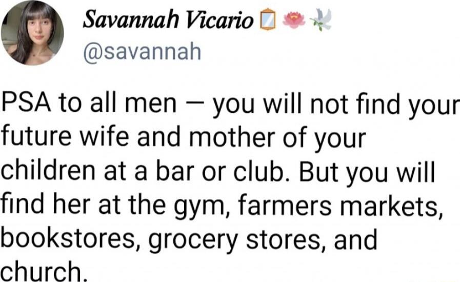 Savannah Vicario savannah PSA to all men you will not find your future wife and mother of your children at a bar or club But you will find her at the gym farmers markets bookstores grocery stores and church