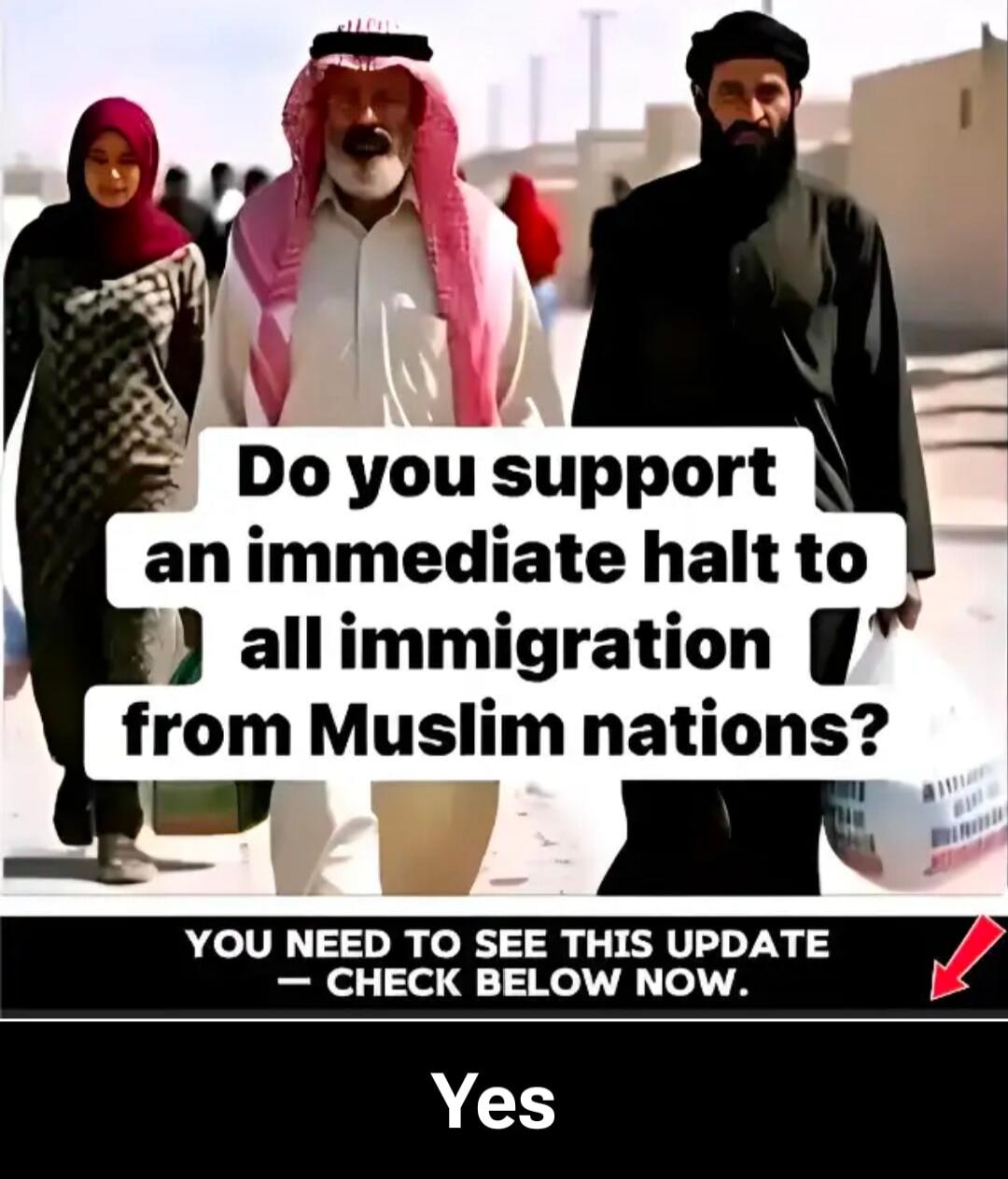 Do you support an immediate halt to all immigration from Muslim nations? YOU NEED TO SEE THIS UPDATE — CHECK BELOW NOW. Yes