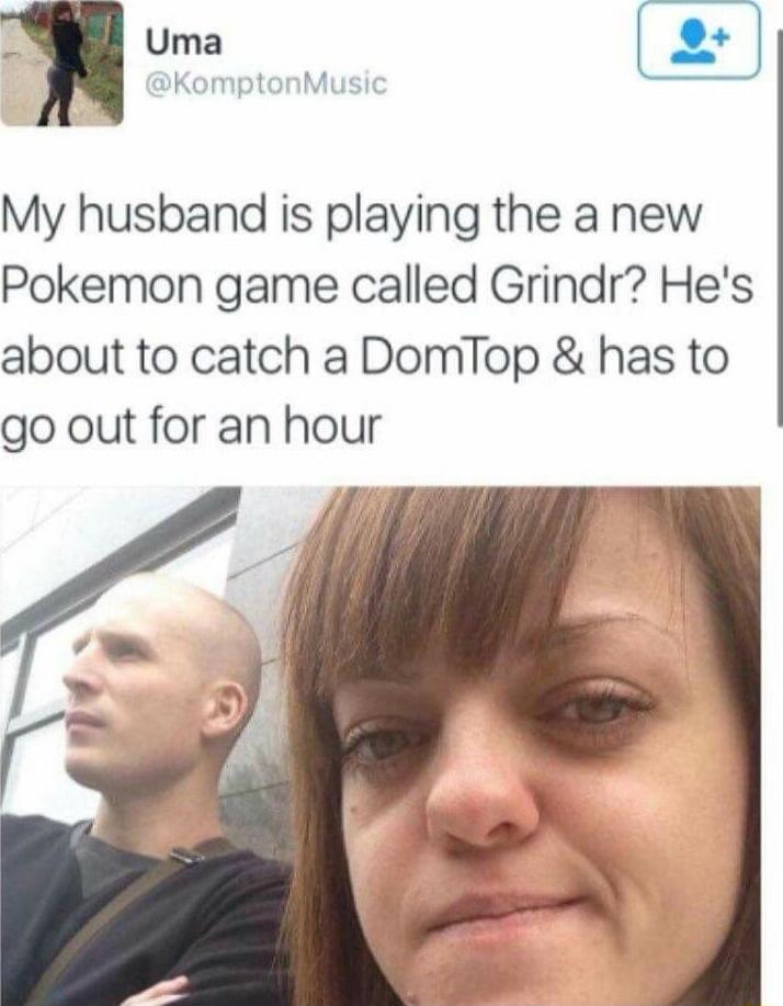 My husband is playing the a new Pokemon game called Grindr? He's about to catch a DomTop & has to go out for an hour