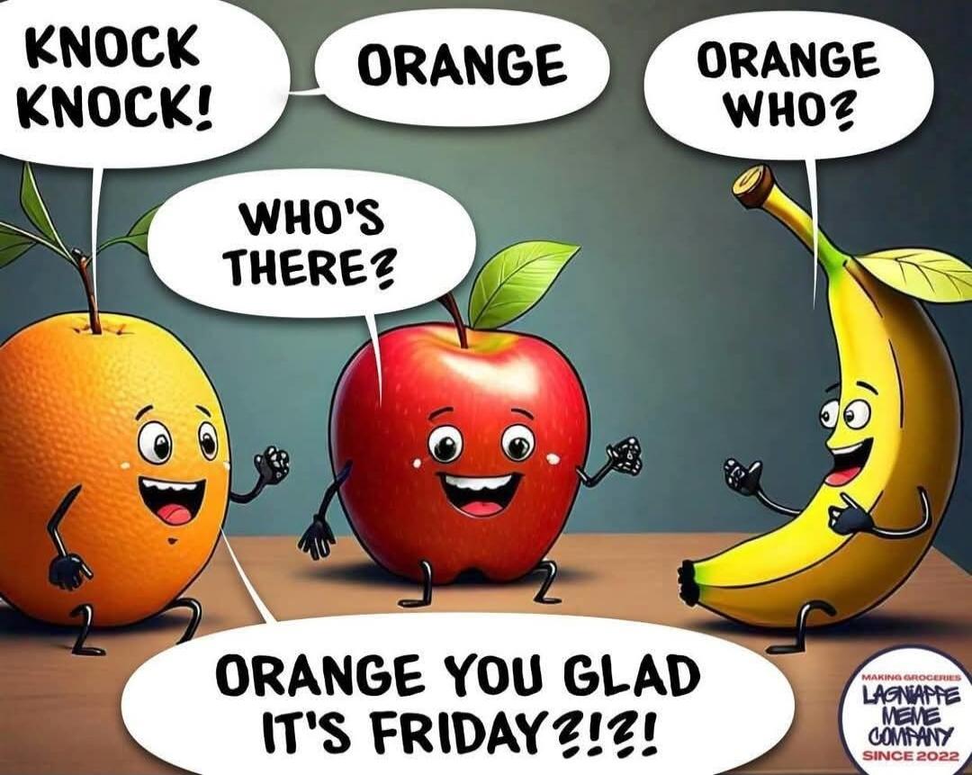 KNOCK KNOCK!
ORANGE
ORANGE WHO?
WHO'S THERE?
ORANGE YOU GLAD IT'S FRIDAY?!?