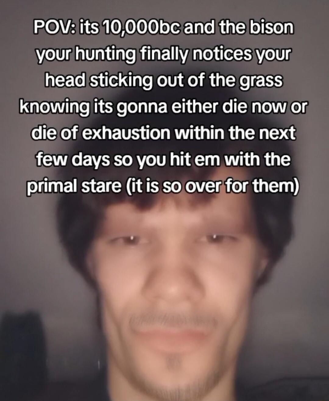 HOVRISH0ooJo T Tale Rta i oIFeln your hunting finally notices your headsticking out of the grass knowing its gonna either die nowor die of exhaustion within the next few days so you hit em with the primal stare it is sooverifor them