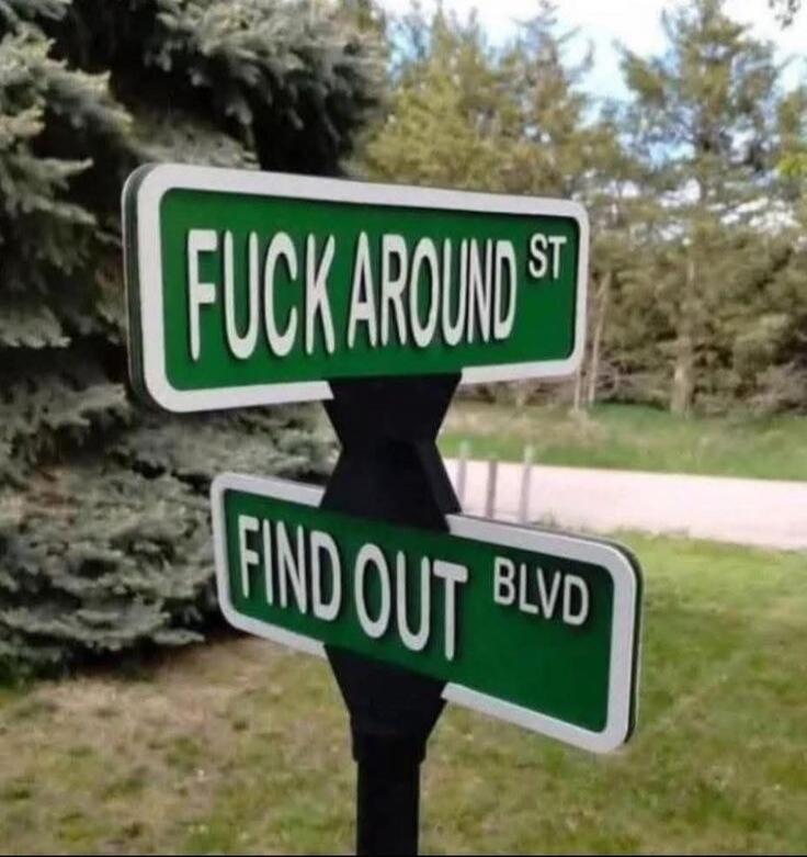 FUCK AROUND ST
FIND OUT BLVD