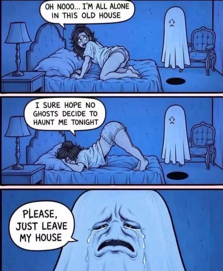 OH NOOO... I'M ALL ALONE IN THIS OLD HOUSE. I SURE HOPE NO GHOSTS DECIDE TO HAUNT ME TONIGHT. PLEASE, JUST LEAVE MY HOUSE.
