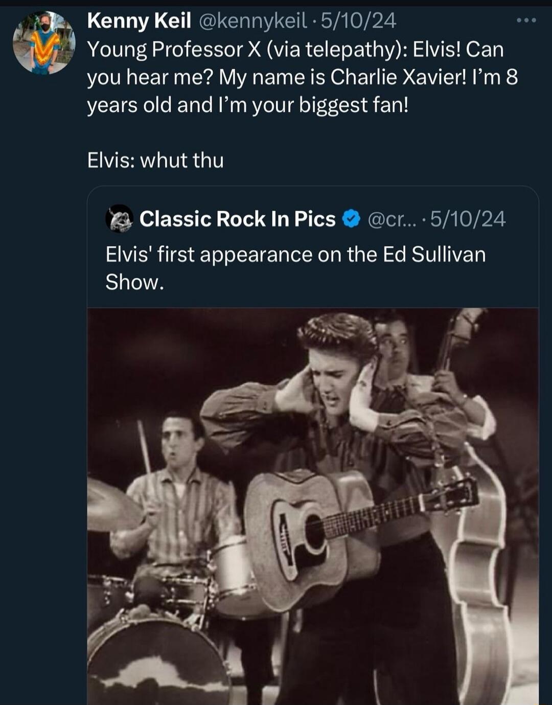 Kenny Keil @kennykeil · 5/10/24 Young Professor X (via telepathy): Elvis! Can you hear me? My name is Charlie Xavier! I'm 8 years old and I'm your biggest fan! Elvis: whut thu Classic Rock In Pics @cr... · 5/10/24 Elvis' first appearance on the Ed Sullivan Show.