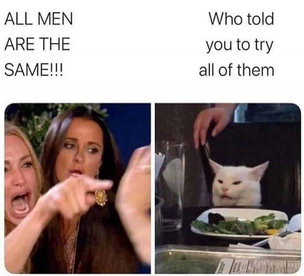 ALL MEN ARE THE SAME!!! Who told you to try all of them