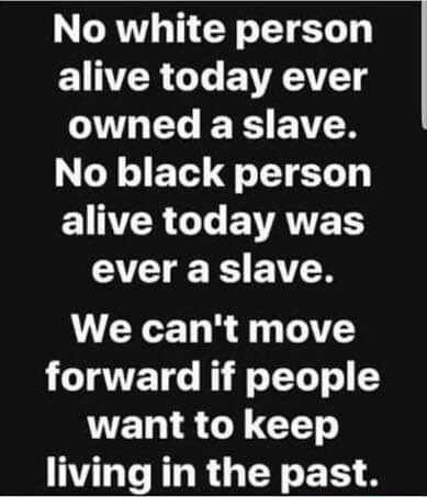 No white person EINTER L BV AL XS EVER No black person IR G EVATTETS ever a slave We cant move forward if people VETH G Y TG living in the past