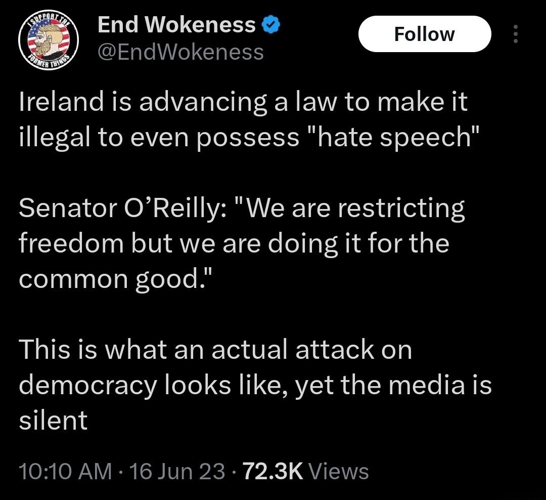 End Wokeness Foll EndWokeness Ireland is advancing a law to make it illegal to even possess hate speech Senator OReilly We are restricting freedom but we are doing it for the common good This is what an actual attack on democracy looks like yet the mediais silent RoR P VER SHIVL Ry 2 QUENE