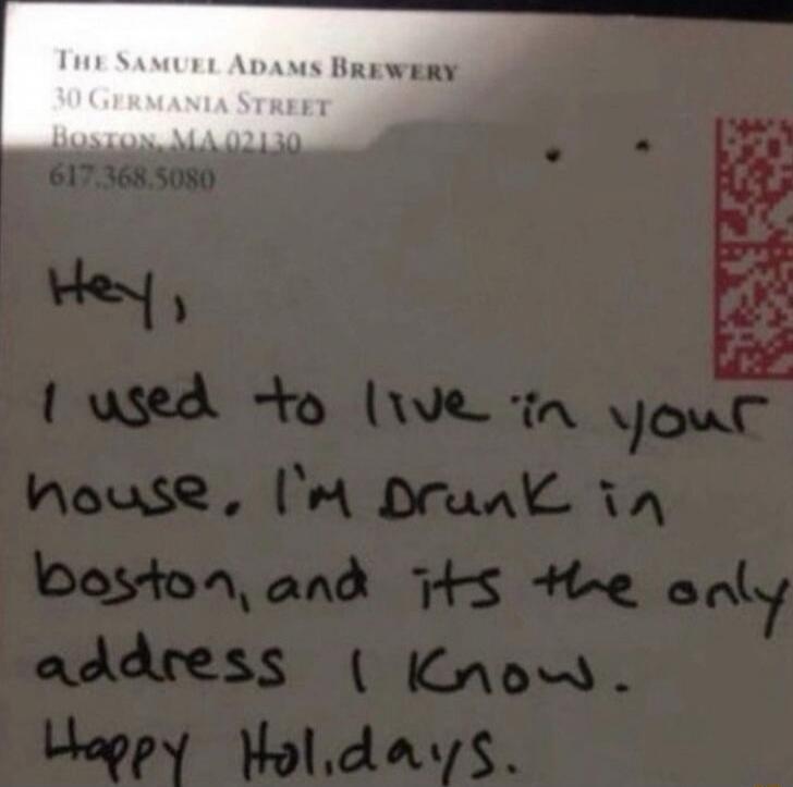 Hey, I used to live in your house. I'm drunk in Boston, and it's the only address I know. Happy Holidays.