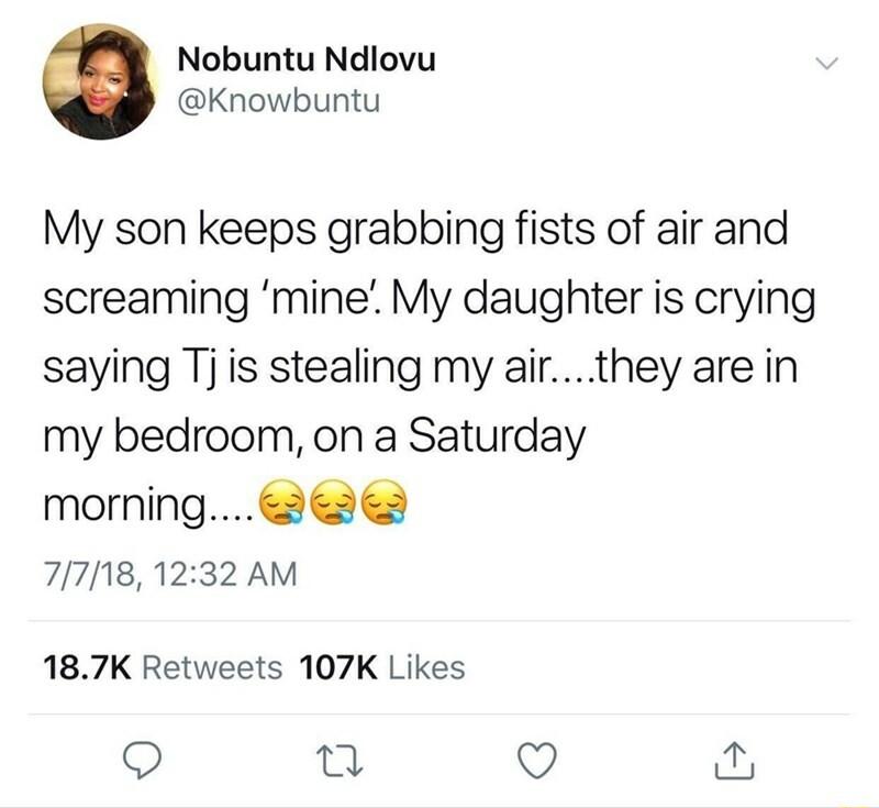 Nobuntu Ndlovu Knowbuntu My son keeps grabbing fists of air and screaming mine My daughter is crying saying Tj is stealing my air they are in my bedroom on a Saturday morning3363 71718 1232 AM 187K Retweets 107K Likes o T Q
