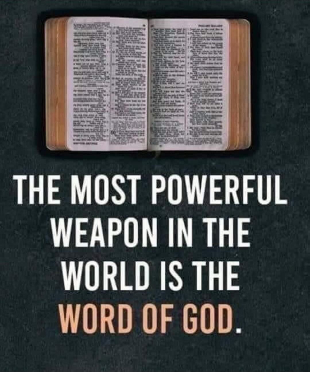 The most powerful weapon in the world is the word of God.
