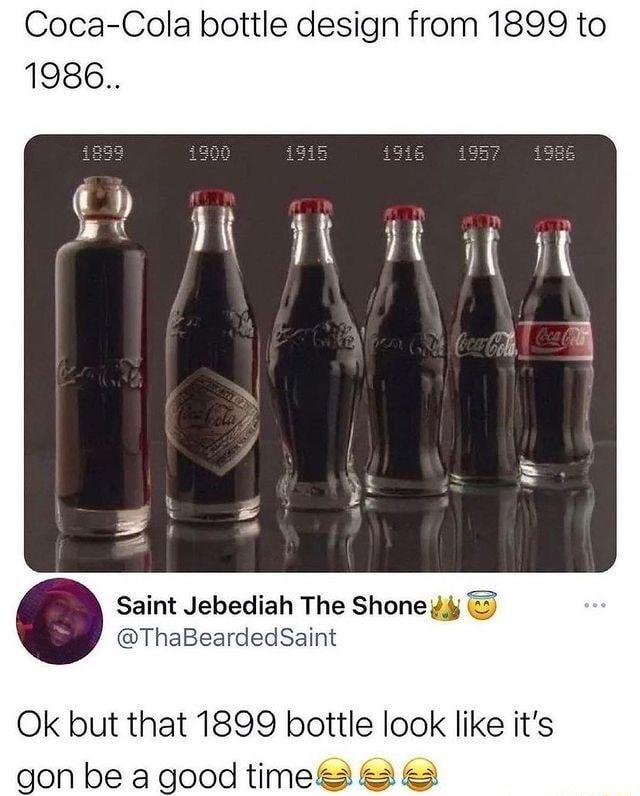 Coca Cola bottle design from 1899 to 1986 Saint Jebediah The Shone ThaBeardedSaint Ok but that 1899 bottle look like its gon be a good times 3 5