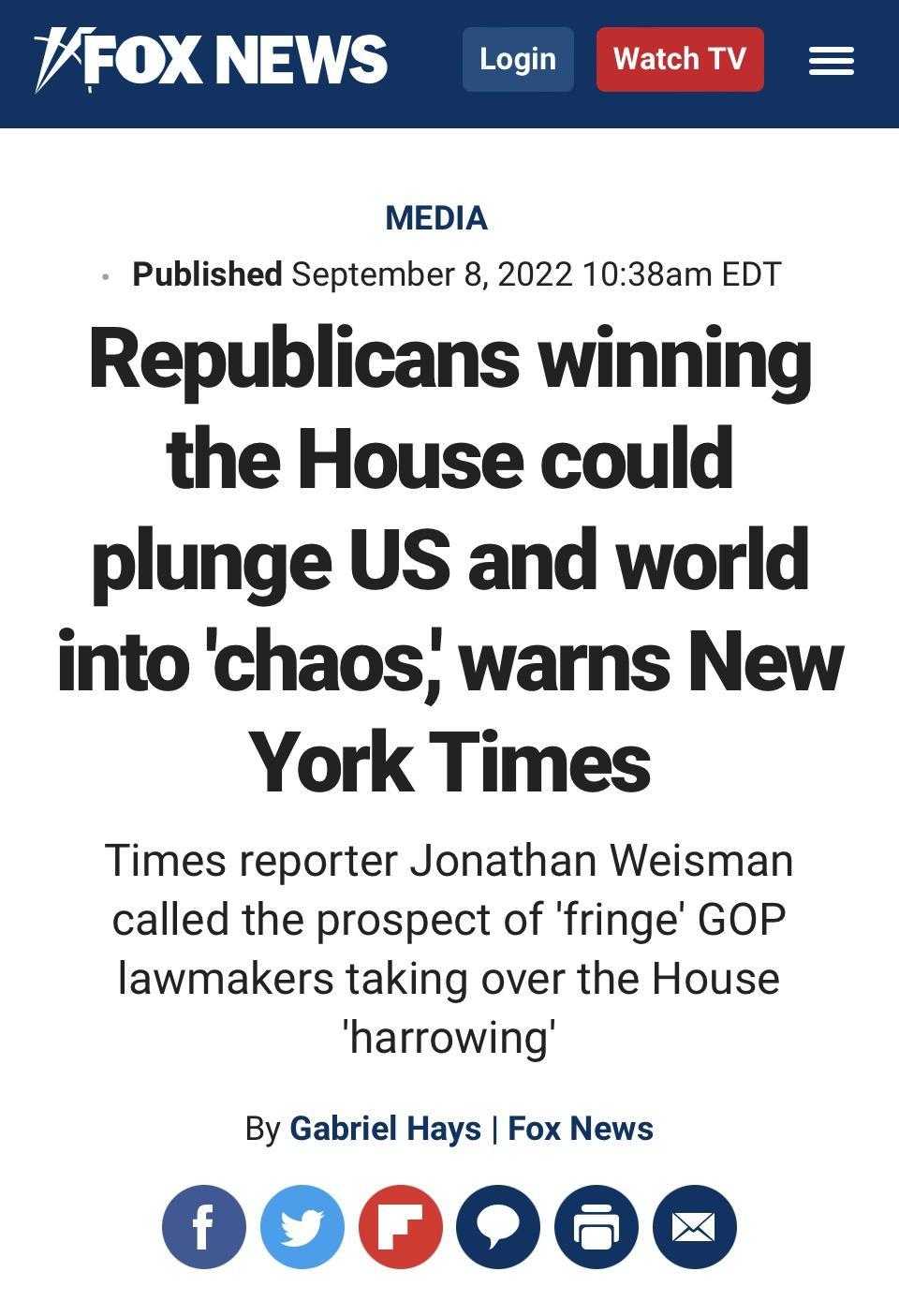 VFOX NEWS Login WatchTV MEDIA Published September 8 2022 1038am EDT Republicans winning the House could plunge US and world into chaos warns New York Times Times reporter Jonathan Weisman called the prospect of fringe GOP lawmakers taking over the House harrowing By Gabriel Hays Fox News 0060000
