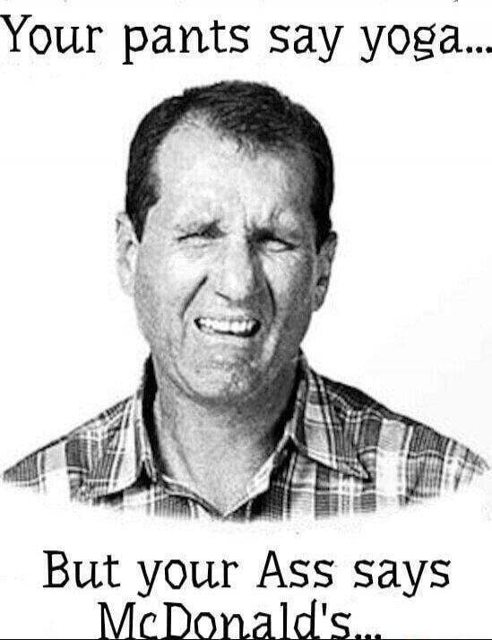 Your pants say yoga... But your Ass says McDonald's