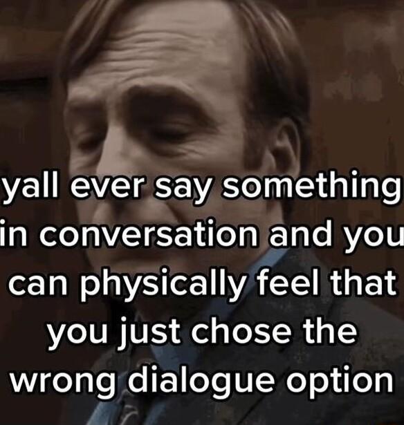 b yall eer say somethmg in conversation and you can physically feel that you just chose the Wigelale eI oTeUNeTo iep