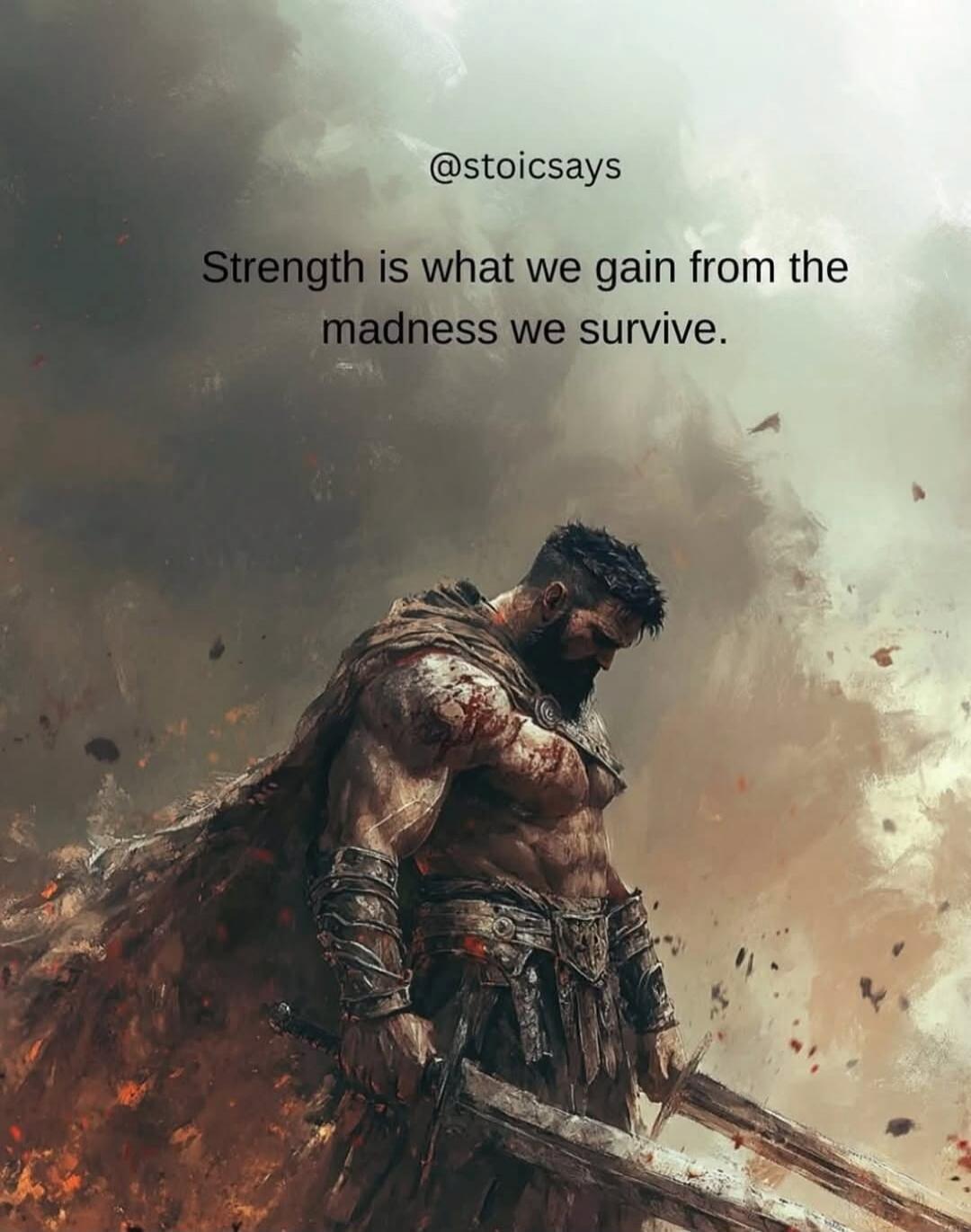 Strength is what we gain from the madness we survive. @stoicsays