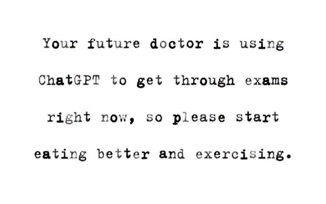Your future doctor is using ChatGPT to get through exams right now, so please start eating better and exercising.