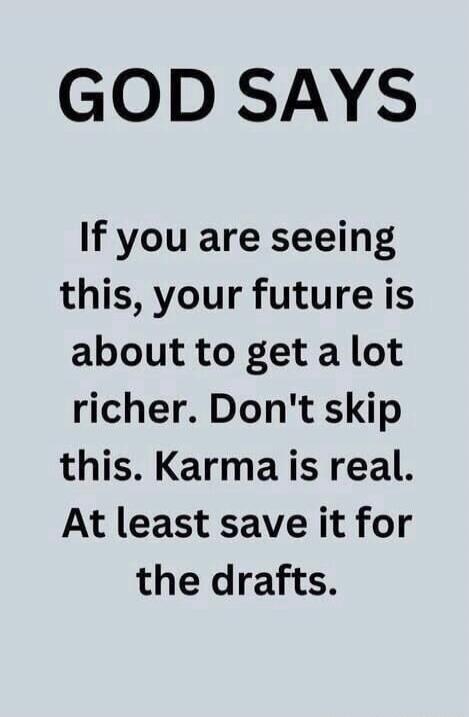 GOD SAYS If you are seeing this, your future is about to get a lot richer. Don't skip this. Karma is real. At least save it for the drafts.