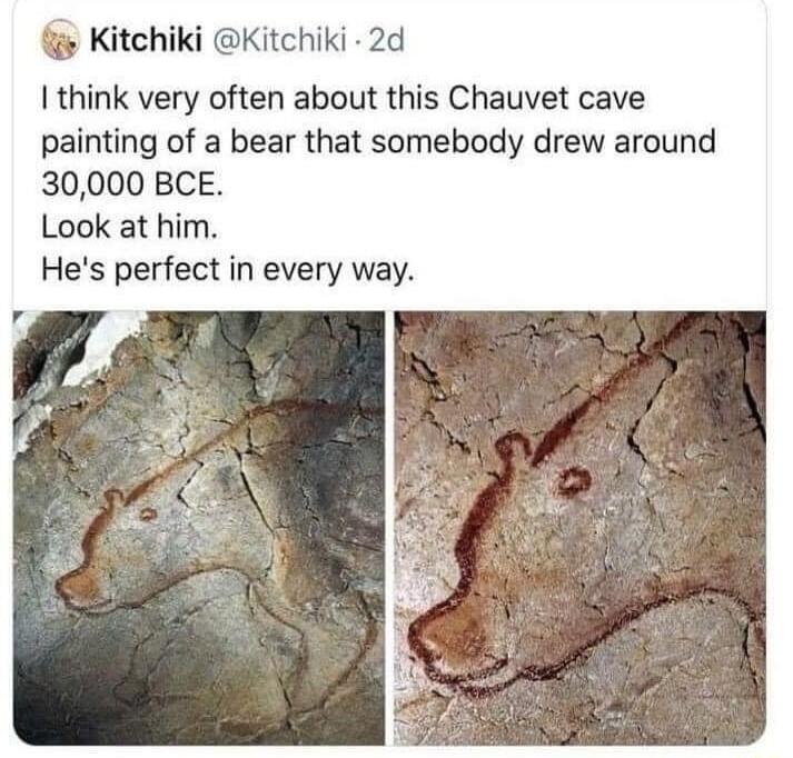 Kitchiki Kitchiki 2d I think very often about this Chauvet cave painting of a bear that somebody drew around 30000 BCE Look at him Hes perfect in every way