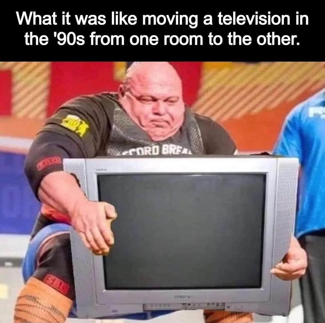 What it was like moving a television in the 90s from one room to the other
