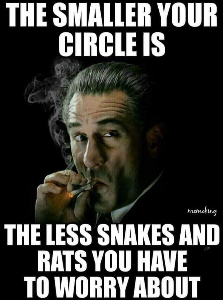 THE SMALLER YOUR CIRCLE IS THE LESS SNAKES AND RATS YOU HAVE TO WORRY ABOUT