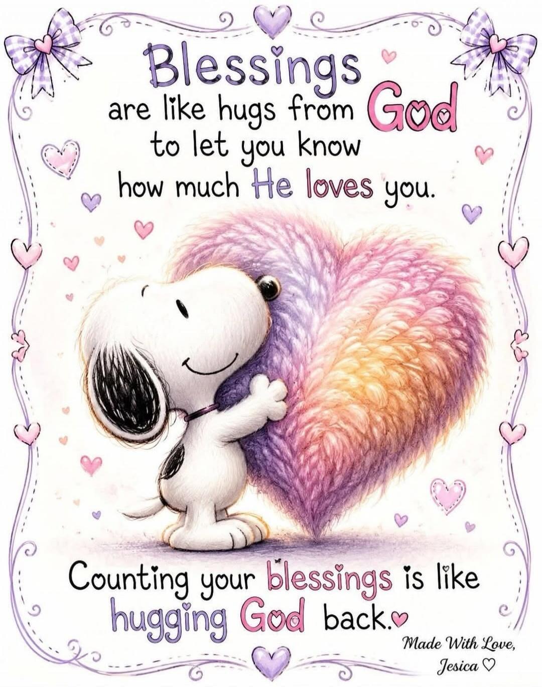 Blessings are like hugs from God to let you know how much He loves you. Counting your blessings is like hugging God back. Made With Love, Jesica