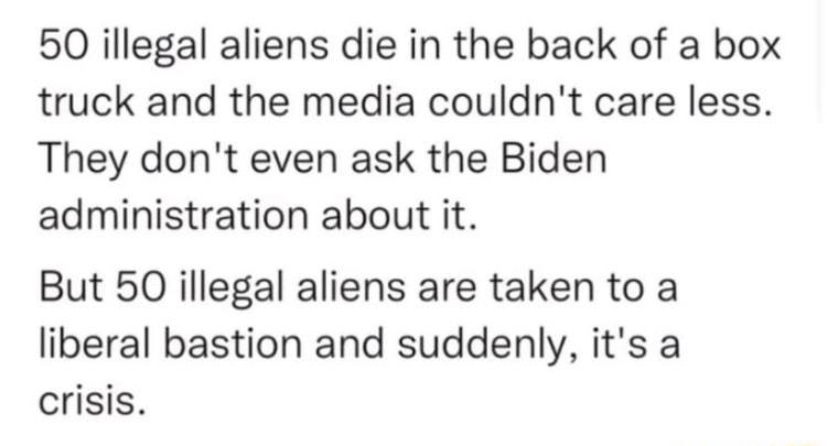 50 illegal aliens die in the back of a box truck and the media couldnt care less They dont even ask the Biden administration about it But 50 illegal aliens are taken to a liberal bastion and suddenly its a crisis