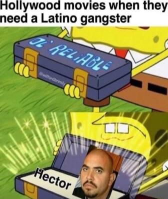 Hollywood movies when they eed a Latino gangster e v wi o 7