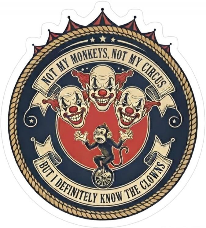 NOT MY MONKEYS, NOT MY CIRCUS BUT I DEFINITELY KNOW THE CLOWNS