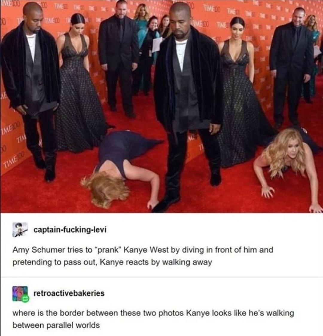 F 5 cavaiouckingien Amy Schumer tres to prank Kanye West by diving in front of him and pretending to pass out Kanye reacts by walking away retroactivebakeries where is the border between these two photos Kanye looks like hes walking between paraliel worlds