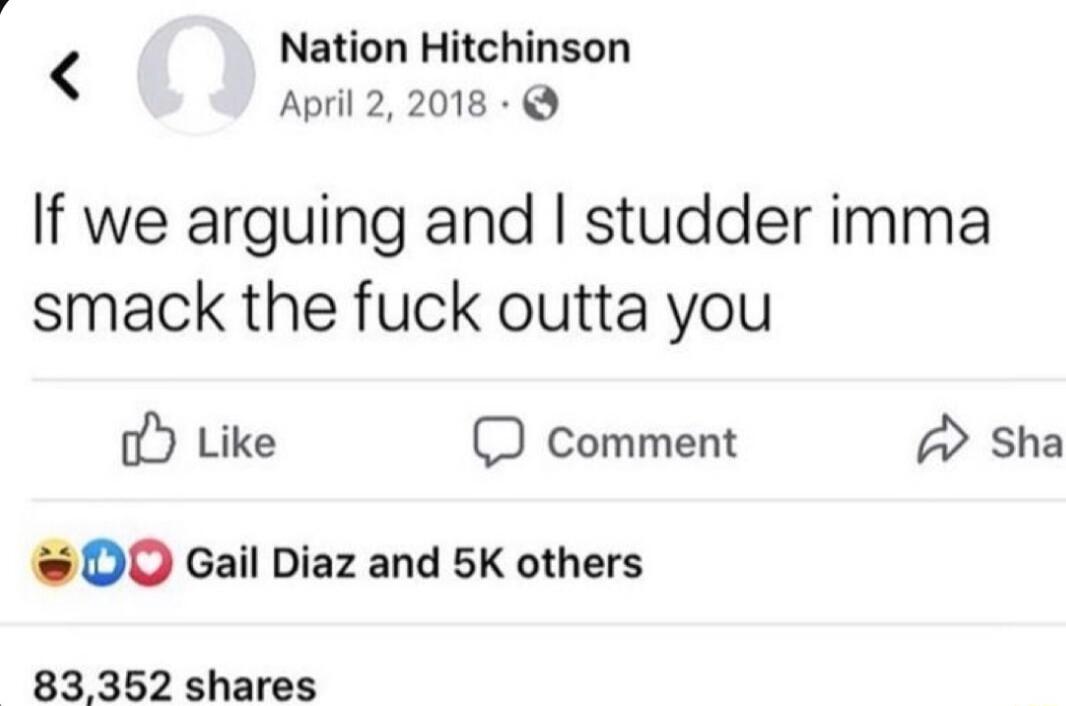 Nation Hitchinson April 22018 If we arguing and studder imma smack the fuck outta you oY Like comment sha DO Gail Diaz and 5K others 83352 shares