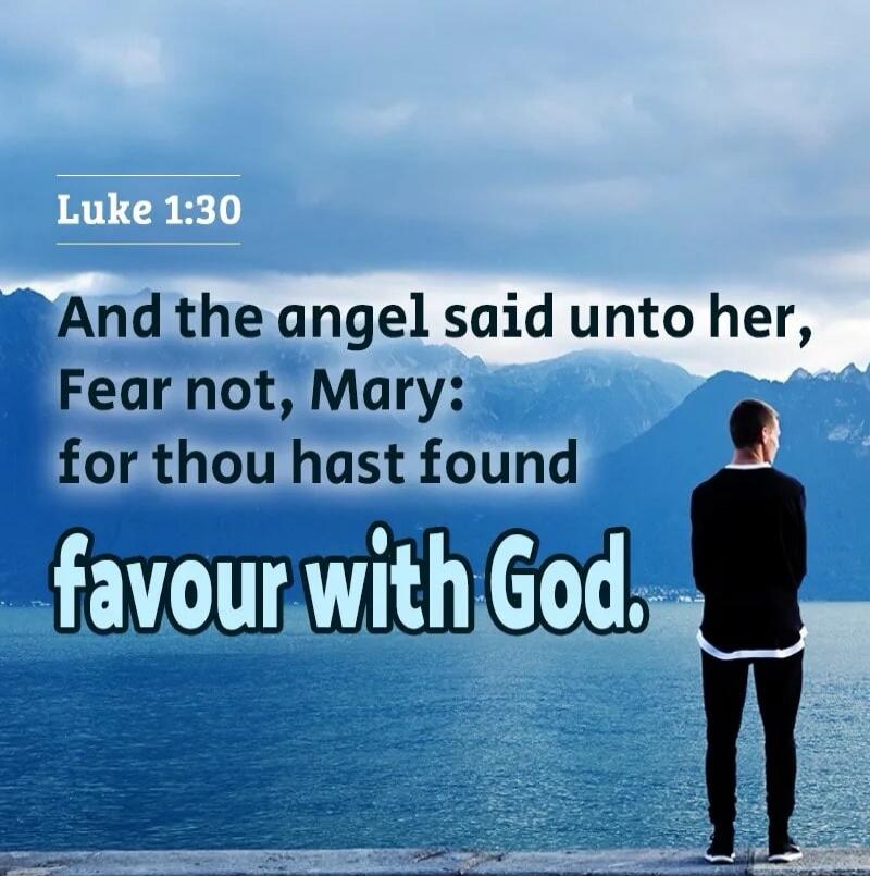 Luke 1:30 And the angel said unto her, Fear not, Mary: for thou hast found favour with God.