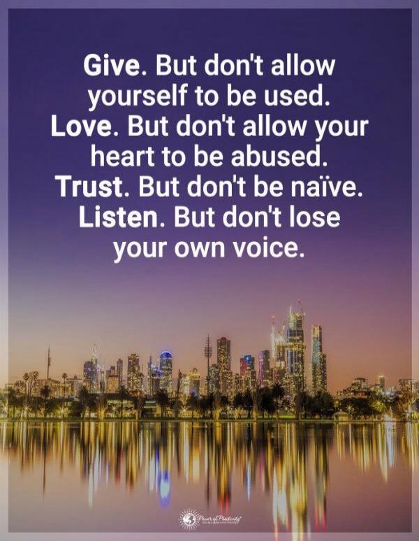 Give. But don't allow yourself to be used.
Love. But don't allow your heart to be abused.
Trust. But don't be naive.
Listen. But don't lose your own voice.