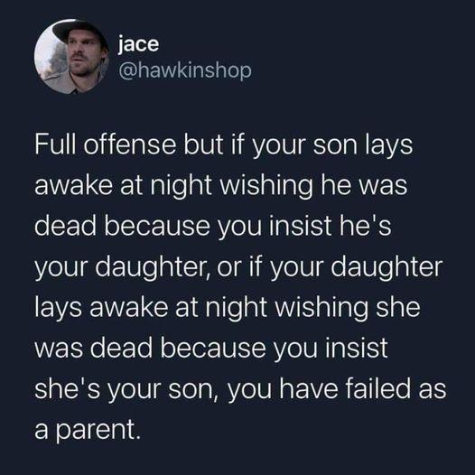 JELY LEN el Full offense but if your son lays awake at night wishing he was oTo N o Ter N AVe NN a S dla TR your daughter or if your daughter EVAEWELCE 1 dale 0 el ale B al was dead because you insist shes your son you have failed as a parent