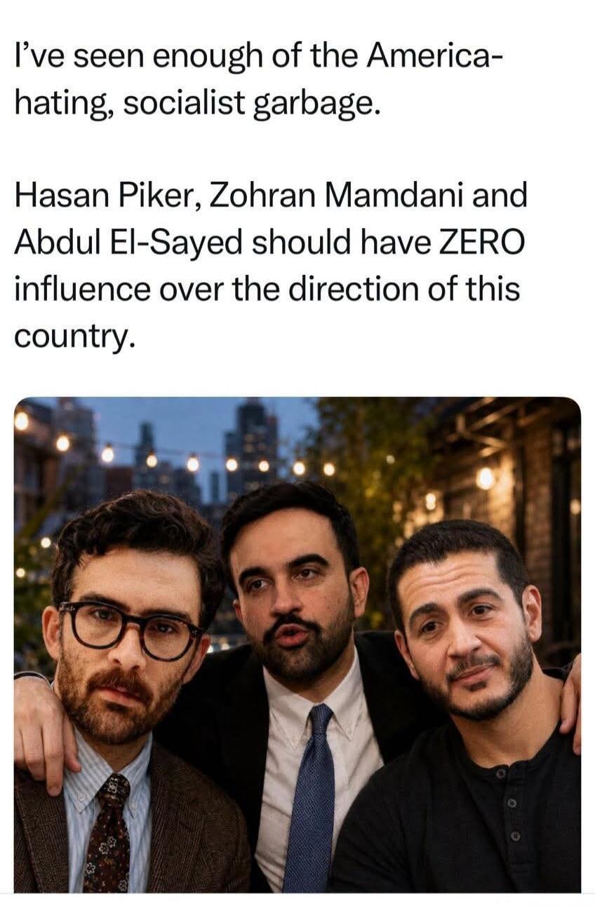 I've seen enough of the America-hating, socialist garbage. Hasan Piker, Zohran Mamdani and Abdul El-Sayed should have ZERO influence over the direction of this country.