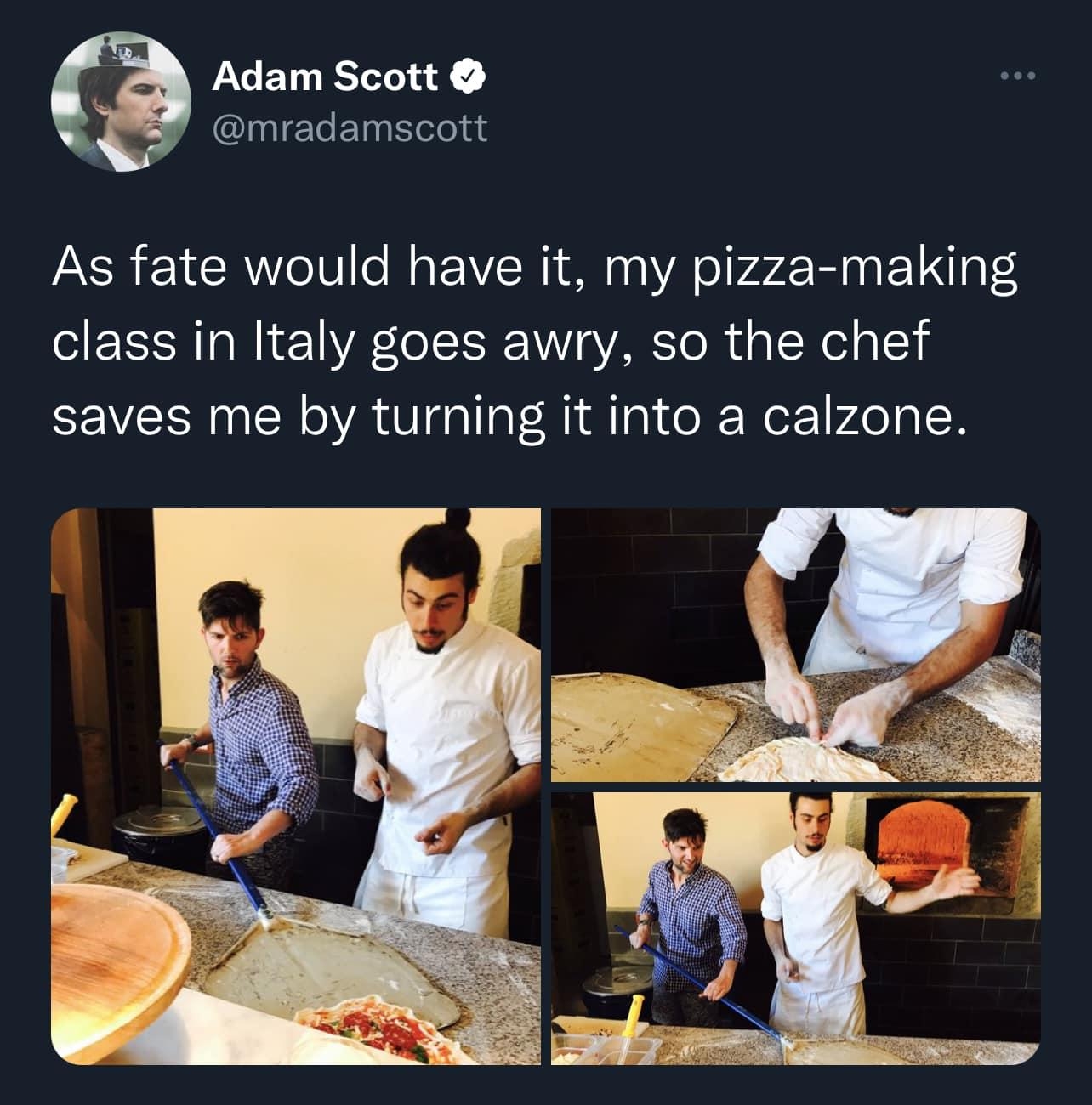 Adam Scott IGIELETERI As fate would have it my pizza making class in Italy goes awry so the chef saves me by turning it into a calzone 105 PM 62217 Twitter for iPhone 463K Retweets 5679 Quote Tweets 162K Likes