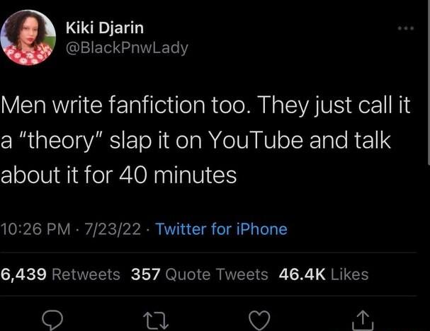 LCVELT GEES LT Y Men write fanfiction too They just call it R ITo ARSI EToN 1 He R e IUR IV eT RTalo R 11N about it for 40 minutes 1026 PM 72322 Twitter for iPhone 6439 Retweets 357 Quote Tweets 464K Likes s L Fa e