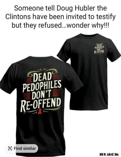 Someone tell Doug Hubler the Clintons have been invited to testify but they refused...wonder why!!!
DEAD PEDOPHILES DON'T RE-OFFEND