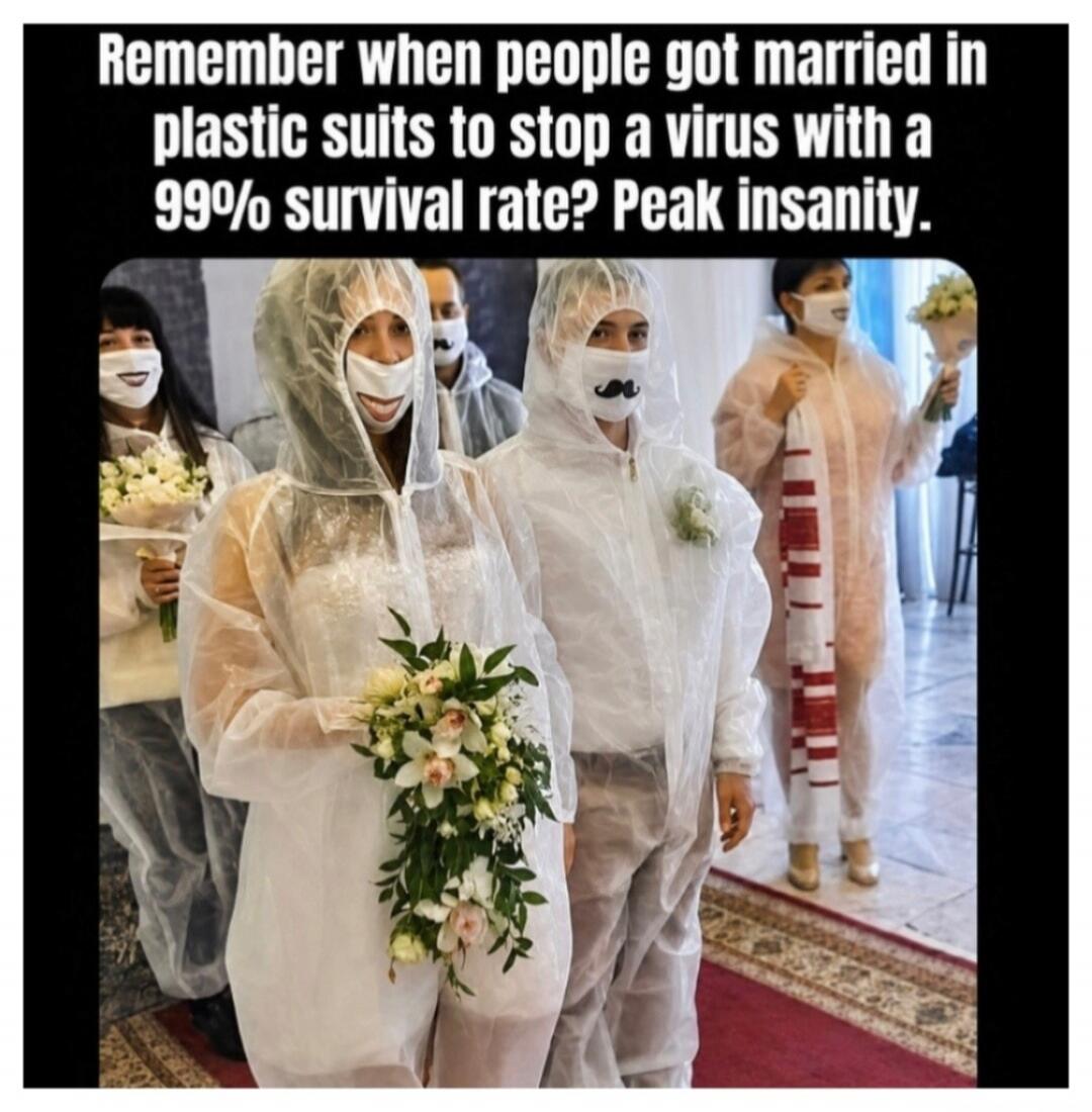 Remember when people got married in plastic suits to stop a virus with a 99% survival rate? Peak insanity.