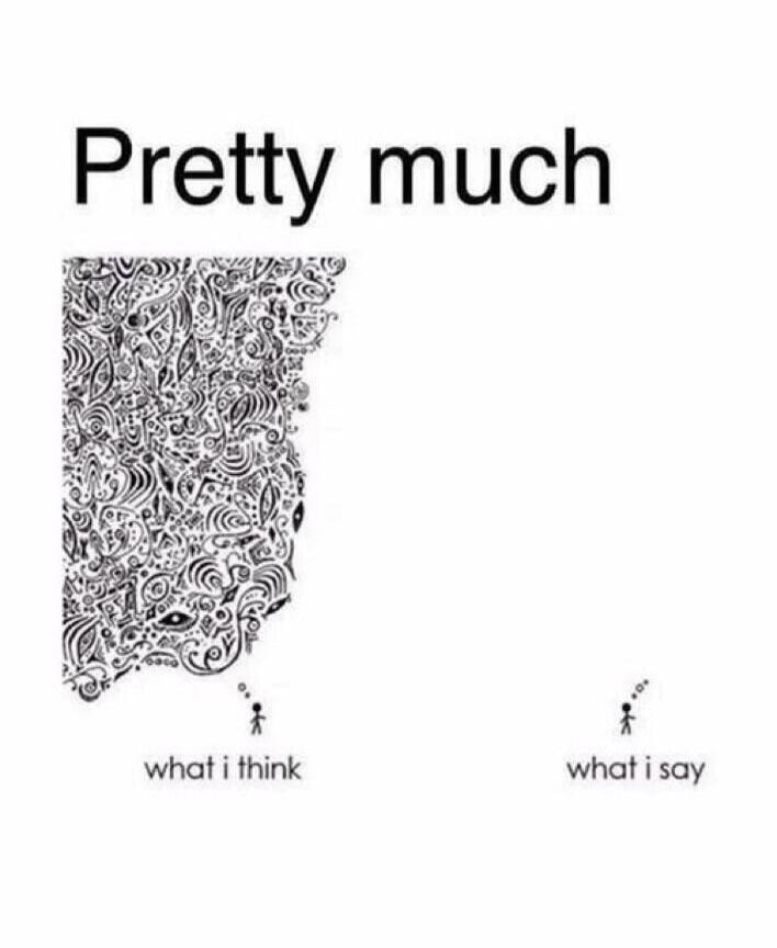 Pretty much what i think what i say