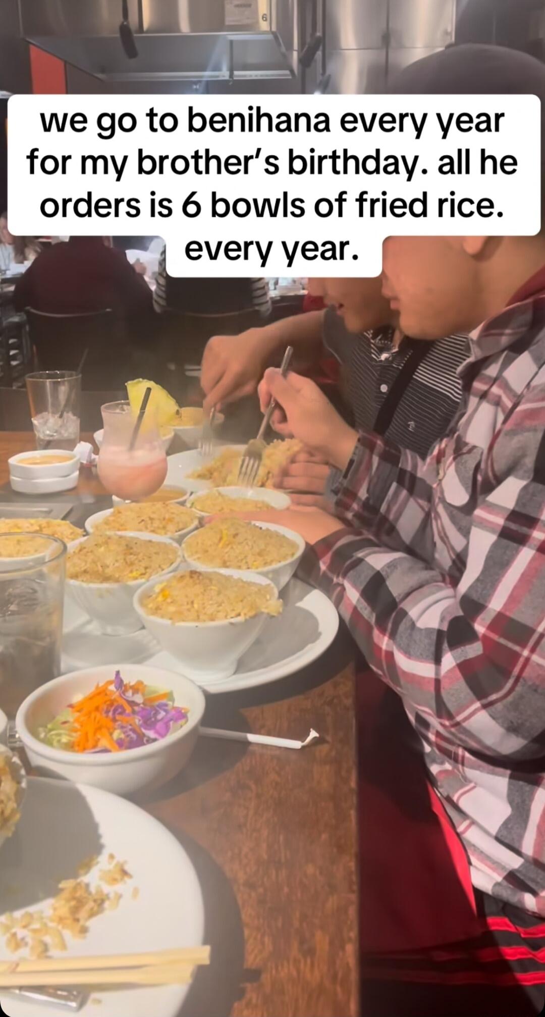 we go to benihana every year for my brothers birthday all he orders is 6 bowls of fried rice every year