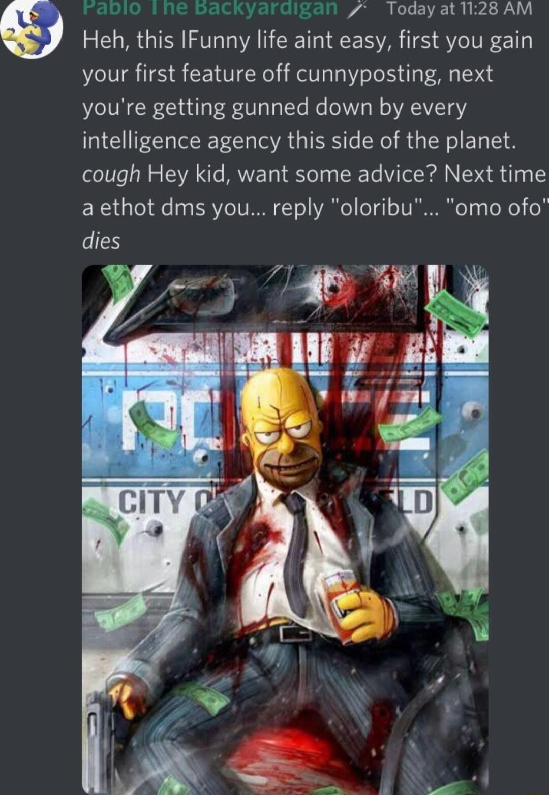 raoblo I ne backyar 1 Todayat128 AM Heh this IFunny life aint easy first you gain your first feature off cunnyposting next youre getting gunned down by every intelligence agency this side of the planet cough Hey kid want some advice Next time a ethot dms you reply oloribu omo ofo dies